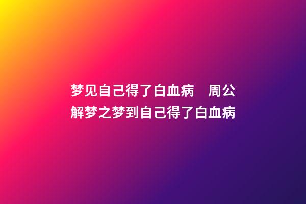 梦见自己得了白血病　周公解梦之梦到自己得了白血病